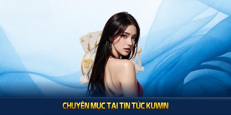 Chuyên mục tại Tin tức KUWIN cung cấp thông tin nhanh, hữu ích