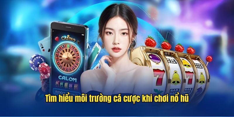 Nội dung dạy cách dễ nổ hũ qua tìm hiểu môi trường cá cược