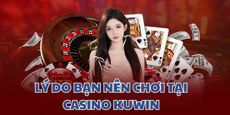 Tại sao bạn nên ghé vào casino KUWIN